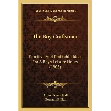 The Boy Craftsman: Practical and Profitable Ideas for a Boy's Leisure Hours (1905)