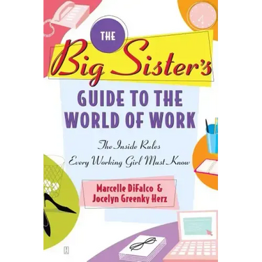 The Big Sister's Guide to the World of Work: The Inside Rules Every Working Girl Must Know
