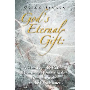 God's Eternal Gift: a History of the Catholic Doctrine of Predestination from Augustine to the Renaissance