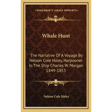 Whale Hunt: The Narrative of a Voyage by Nelson Cole Haley, Harpooner in the Ship Charles W. Morgan 1849-1853