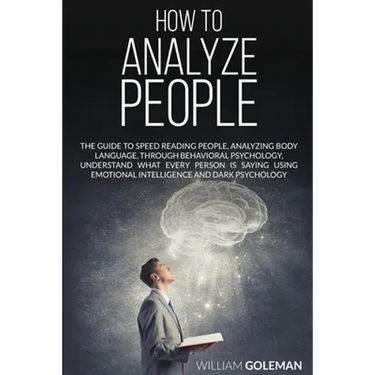 How to Analyze People: The Guide to Speed Reading People, Analyzing Body Language, Through Behavioral Psychology Understand What Every Person