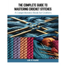 The Complete Guide to Mastering Crochet Stitches: A Comprehensive Book for Crafters