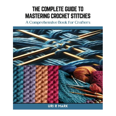 The Complete Guide to Mastering Crochet Stitches: A Comprehensive Book for Crafters