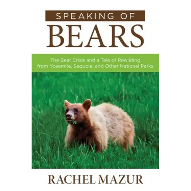 Speaking of Bears: The Bear Crisis and a Tale of Rewilding from Yosemite, Sequoia, and Other National Parks