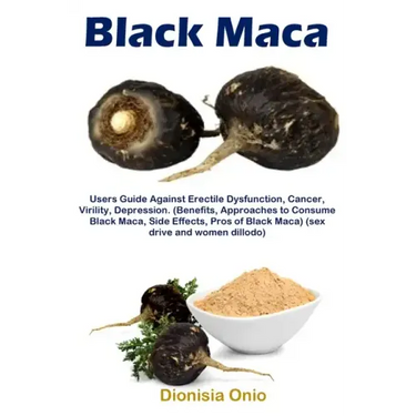 Black Maca: Users Guide Against Erectile Dysfunction, Cancer, Virility, Depression. (Benefits, Approaches to Consume Black Maca, Side Effects, Pros of