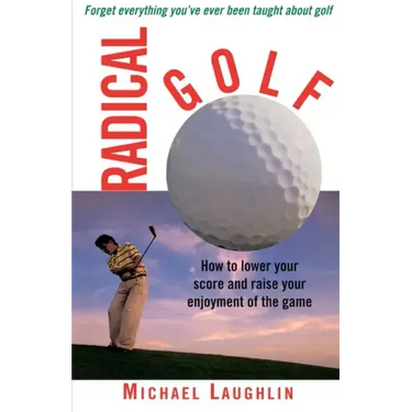 Radical Golf: How to Lower Your Score and Raise Your Enjoyment of the Game