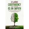 Cure Codependency and Conquer as an Empath: How to Break the Codependency Cycle Once and For All By using The Ultimate Guide Through Self Healing and