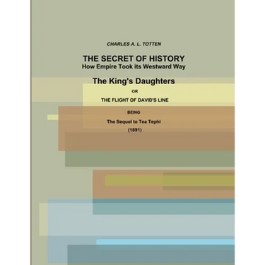 The Secret of History. How Empire Took its Westward Way. The King's Daughters or The Flight of David's Line. (1891)