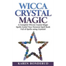 Wicca Crystal Magic: A Complete Wiccan Crystal Magic Spells Guide! Your Personal Spell Book Full of Spells Using Crystals!