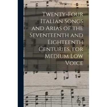 Twenty-four Italian Songs and Arias of the Seventeenth and Eighteenth Centuries, for Medium low Voice