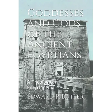 Goddesses and Gods of the Ancient Egyptians: A Theological Encyclopedia
