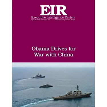Obama Drives For War With China: Executive Intelligence Review; Volume 43, Issue 15