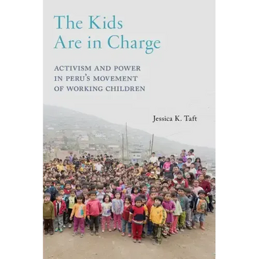 The Kids Are in Charge: Activism and Power in Peru's Movement of Working Children