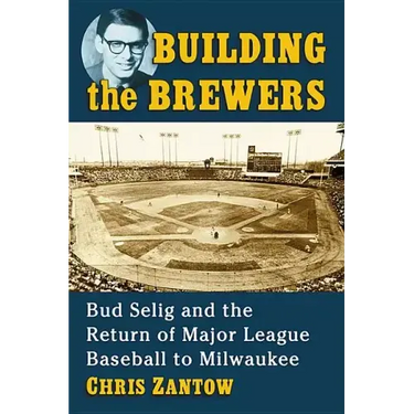 Building the Brewers: Bud Selig and the Return of Major League Baseball to Milwaukee