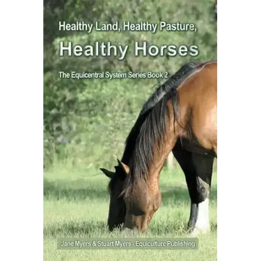 Healthy Land, Healthy Pasture, Healthy Horses: The Equicentral System Series Book 2