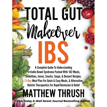 Total Gut Makeover: IBS: A Complete Guide To Understanding Irritable Bowel Syndrome Packed With 102 Meals, Smoothies, Juices, Snacks, Soups, & Dessert
