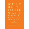What Dying People Want: Practical Wisdom for the End of Life