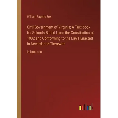 Civil Government of Virginia; A Text-book for Schools Based Upon the Constitution of 1902 and Conforming to the Laws Enacted in Accordance Therewith: