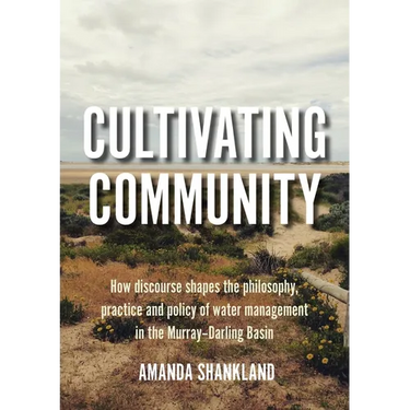 Cultivating Community: How discourse shapes the philosophy, practice and policy of water management in the Murray-Darling Basin
