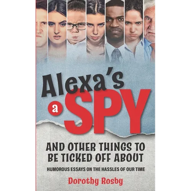 Alexa's a Spy and Other Things to Be Ticked off About: Humorous Essays on the Hassles of Our Time