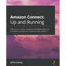Amazon Connect - Up and Running: Improve your customer experience by building logical and cost-effective solutions for critical call center systems