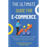 The Ultimate Guide For E-Commerce: Ignite your E-Commerce Empire, Conquer the Market, and Command Essential Strategies for Phenomenal Growth