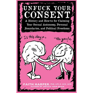Unfuck Your Consent: A History and How-To for Claiming Your Sexual Autonomy, Personal Boundaries, and Political Freedoms