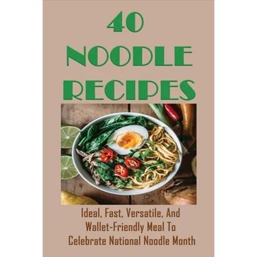 40 Noodle Recipes: Ideal, Fast, Versatile, And Wallet-Friendly Meal To Celebrate National Noodle Month: Best Noodles Recipe In The World