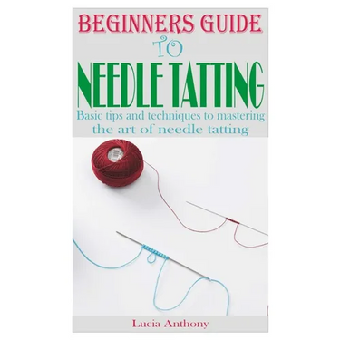 Beginners Guide to Needle Tatting: Basic tips and techniques to mastering the art of needle tatting