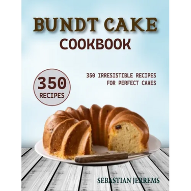 Bundt Cake Cookbook: 350 Irresistible Recipes for Perfect Cakes
