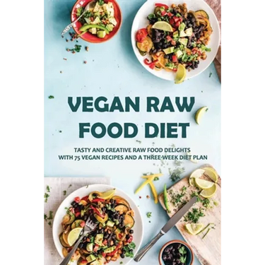 Vegan Raw Food Diet: Tasty And Creative Raw Food Delights With 75 Vegan Recipes And A Three-Week Diet Plan: Vegan Book Recipes