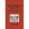 The Empire of "The City": The Secret History of British Financial Power