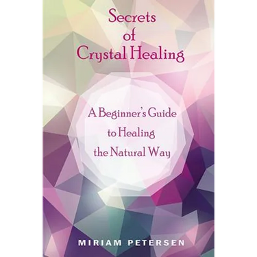 Secrets of Crystal Healing: A Beginner's Guide to Healing the Natural Way
