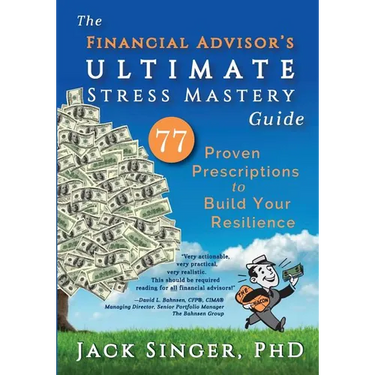 The Financial Advisor's Ultimate Stress Mastery Guide: 77 Proven Prescriptions to Build Your Resilience