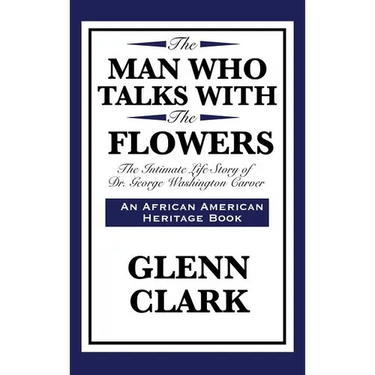 The Man Who Talks with the Flowers: The Intimate Life Story of Dr. George Washington Carver