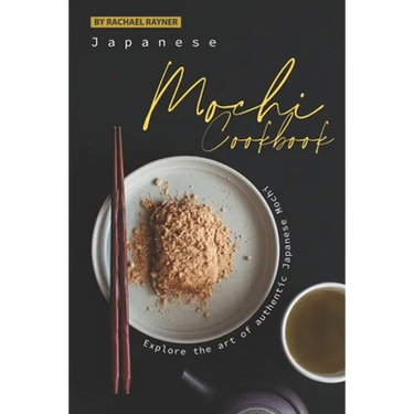Japanese Mochi Cookbook: Explore the art of authentic Japanese Mochi