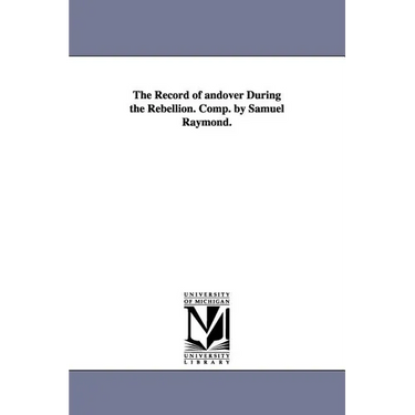 The Record of andover During the Rebellion. Comp. by Samuel Raymond.
