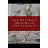 The Mithraic Origins of Christianity: Questioning the Mithras-Christ Connection