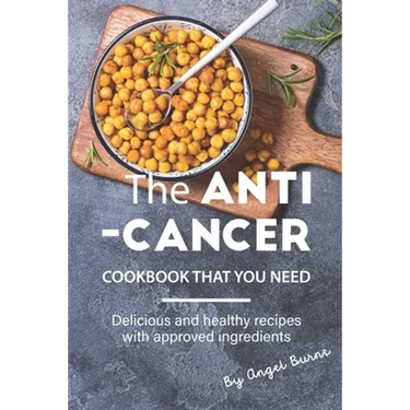 The Anti-Cancer Cookbook That You Need: Delicious and Healthy Recipes with Approved Ingredients