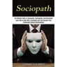 Sociopath: The Ultimate Guide to Sociopathy, Psychopathy, and Narcissism (Learn How to Deal With a Sociopath and Free Yourself From Emotionally Abusiv