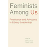 Feminists Among Us: Resistance and Advocacy in Library Leadership