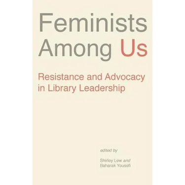 Feminists Among Us: Resistance and Advocacy in Library Leadership