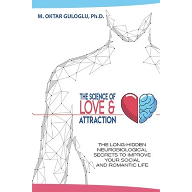 The Science of Love and Attraction: The long-hidden neurobiological secrets to improve your social and romantic life