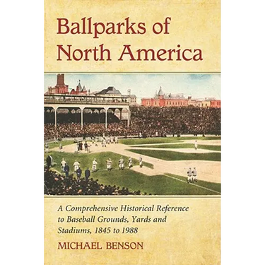 Ballparks of North America: A Comprehensive Historical Encyclopedia of Baseball Grounds, Yards and Stadiums, 1845 to 1988