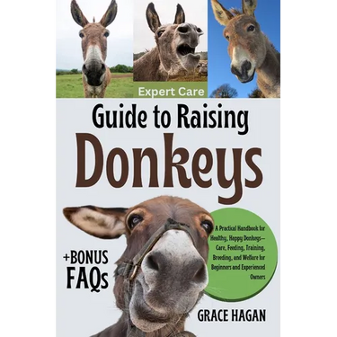 Expert Care Guide to Raising Donkeys: A Practical Handbook For Healthy, Happy Donkeys-Care, Feeding, Training, Breeding, And Welfare For Beginners And