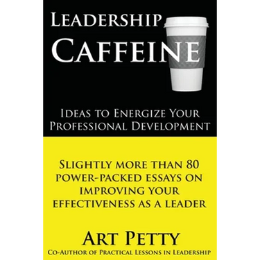Leadership Caffeine-Ideas to Energize Your Professional Development: Slightly More than 80 Power-Packed Essays on Improving Your Effectiveness as a Le