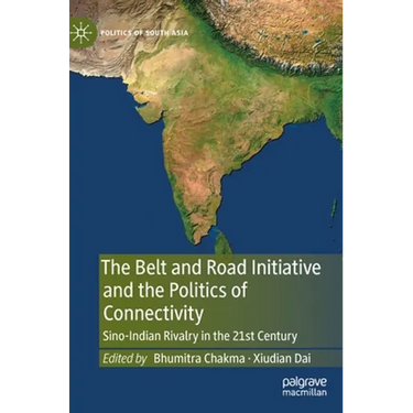 The Belt and Road Initiative and the Politics of Connectivity: Sino-Indian Rivalry in the 21st Century