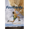 Foolhardy: - personal stories about derring-do, desperation, and disaster--or not