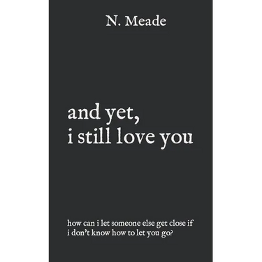 and yet, i still love you: how can I let someone else get close if I don't know how to let you go?