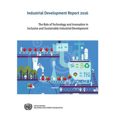 Industrial Development Report: 2016: The Role of Technology and Innovation in Inclusive and Sustainable Industrial Development